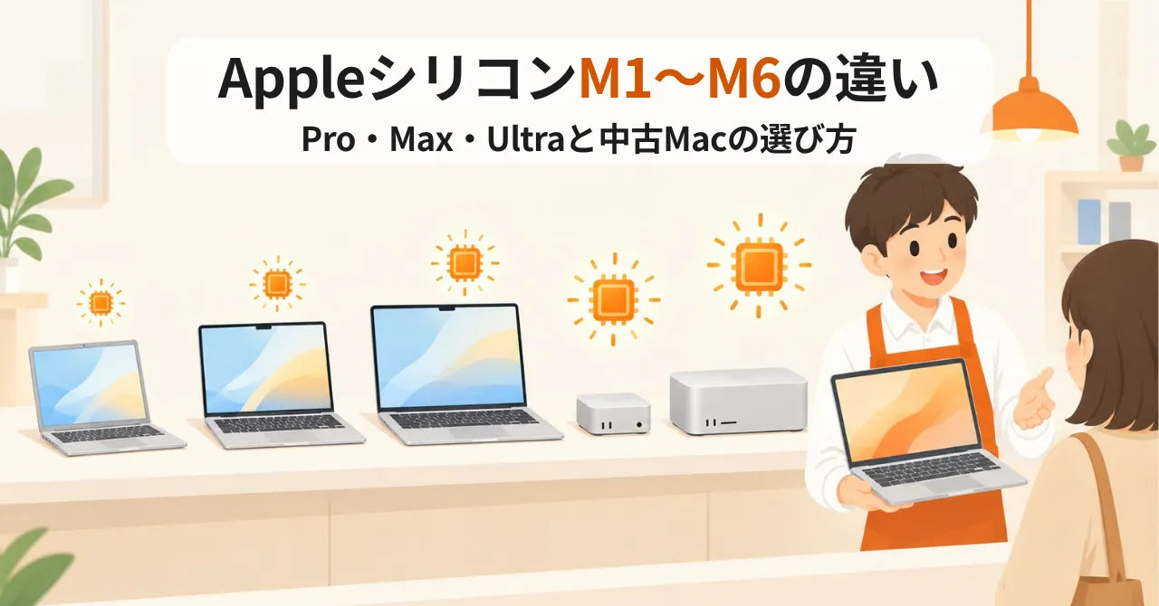 AppleシリコンM1〜M6の違い Pro・Max・Ultraは何が違う？中古Macの選び方